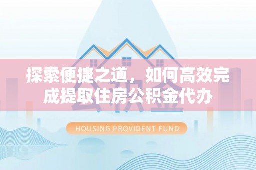 南溪探索便捷之道，如何高效完成提取住房公积金代办