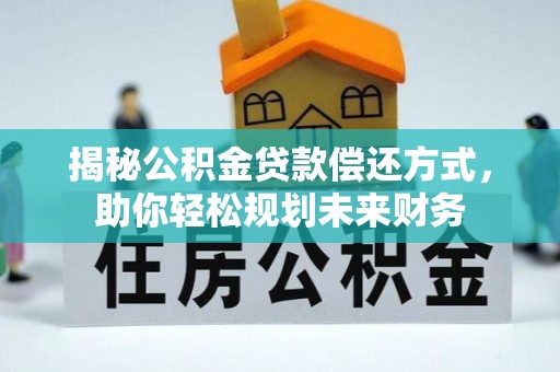 南溪揭秘公积金贷款偿还方式，助你轻松规划未来财务