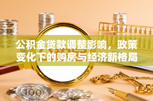 南溪公积金贷款调整影响，政策变化下的购房与经济新格局