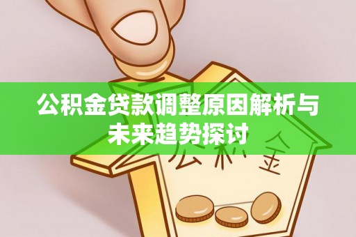 南溪公积金贷款调整原因解析与未来趋势探讨