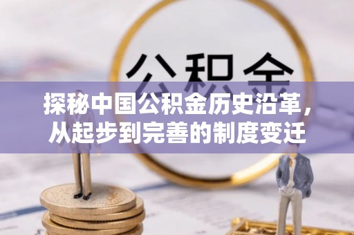 南溪探秘中国公积金历史沿革，从起步到完善的制度变迁